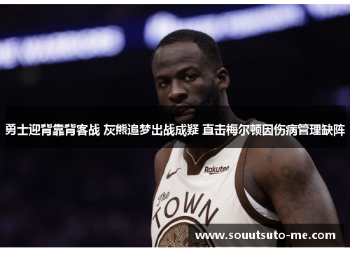 勇士迎背靠背客战 灰熊追梦出战成疑 直击梅尔顿因伤病管理缺阵 勇士迎背靠背客战 灰熊追梦出战成疑 直击梅尔顿因伤病管理缺阵