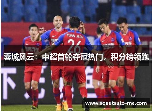 蓉城风云：中超首轮夺冠热门，积分榜领跑